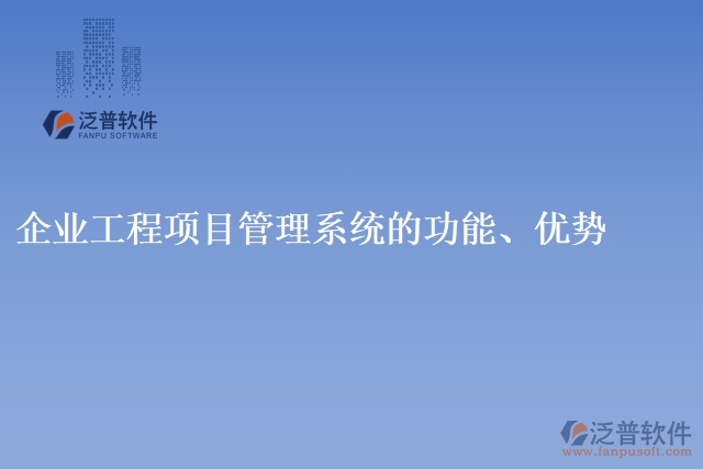 企業(yè)工程項(xiàng)目管理系統(tǒng)的功能、優(yōu)勢(shì)