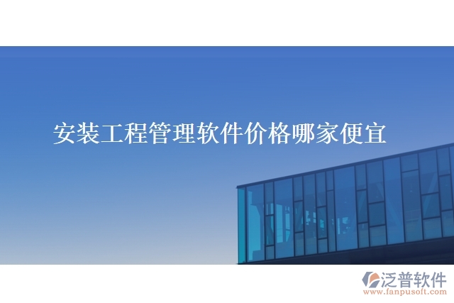 安裝工程管理軟件價(jià)格哪家便宜