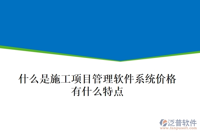  什么是施工項目管理軟件系統(tǒng)價格？有什么特點(diǎn)？