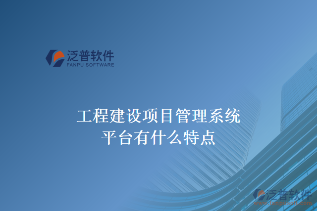 工程建設(shè)項(xiàng)目管理系統(tǒng)平臺(tái)有什么特點(diǎn)