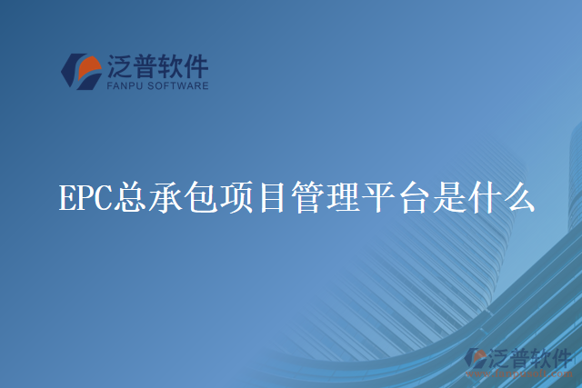 EPC總承包項(xiàng)目管理平臺 是什么