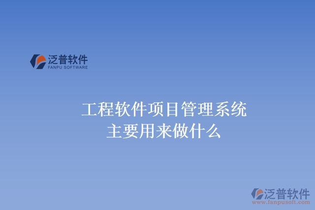 工程軟件項(xiàng)目管理系統(tǒng)主要用來做什么