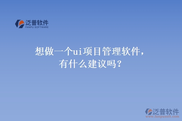 想做一個ui項目管理軟件，有什么建議嗎？