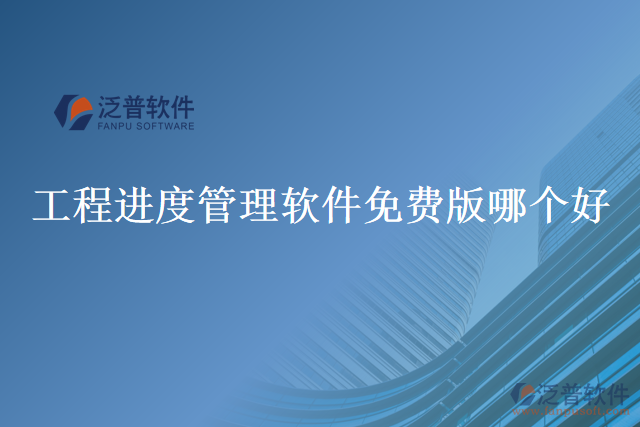 工程進(jìn)度管理軟件免費(fèi)版哪個好