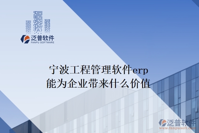 寧波工程管理軟件erp能為企業(yè)帶來(lái)什么價(jià)值
