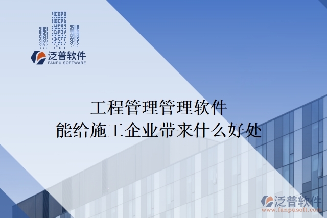工程管理管理軟件能給施工企業(yè)帶來什么好處