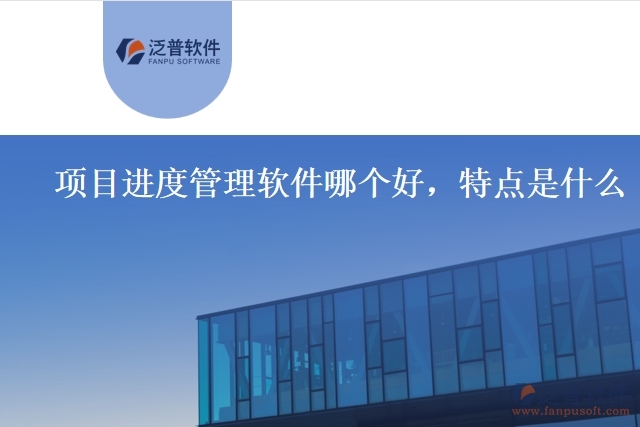 項目進度管理軟件哪個好，特點是什么