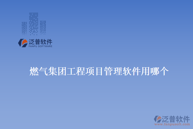 燃?xì)饧瘓F(tuán)工程項目管理軟件用哪個