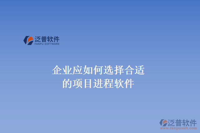 企業(yè)應如何選擇合適的項目進程軟件