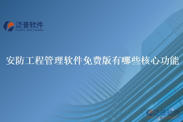 安防工程管理軟件免費(fèi)版有哪些核心功能