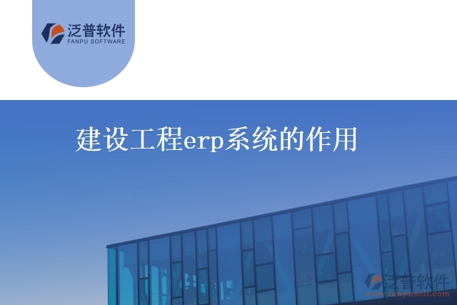 建設工程erp系統(tǒng)的作用