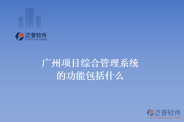 廣州項目綜合管理系統(tǒng)的功能包括什么