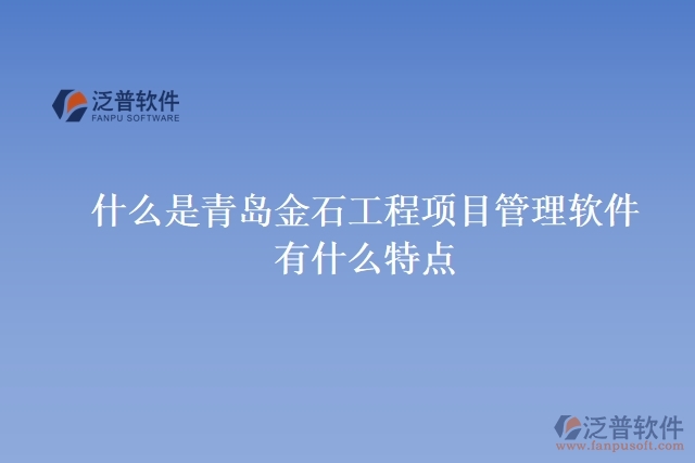 什么是青島金石工程項目管理軟件？有什么特點？