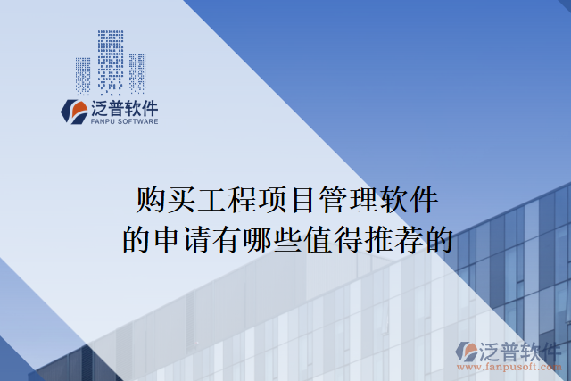 購買工程項(xiàng)目管理軟件的申請(qǐng)有哪些值得推薦的