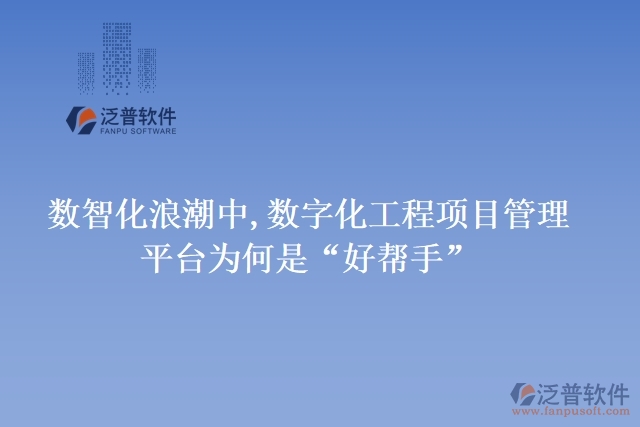 數(shù)智化浪潮中,數(shù)字化工程項目管理平臺為何是&ldquo;好幫手&rdquo;