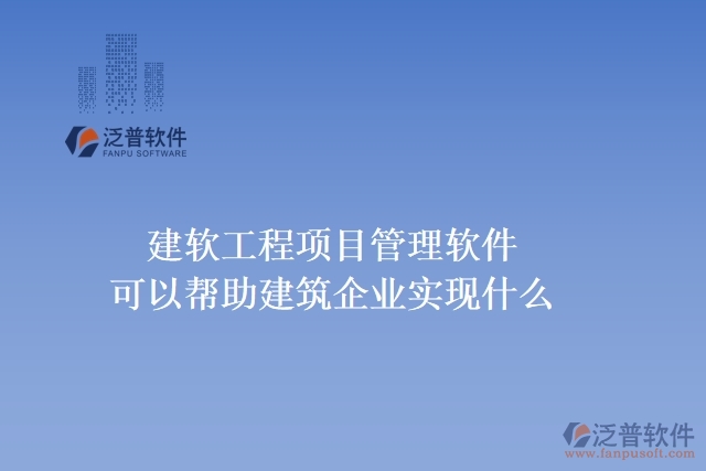 建軟工程項目管理軟件可以幫助建筑企業(yè)實現什么