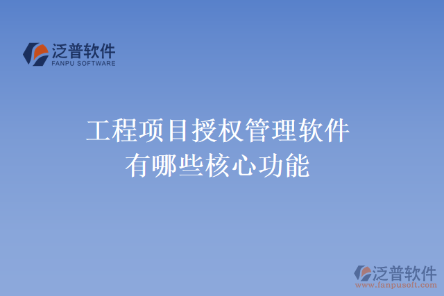 工程項目授權(quán)管理軟件有哪些核心功能