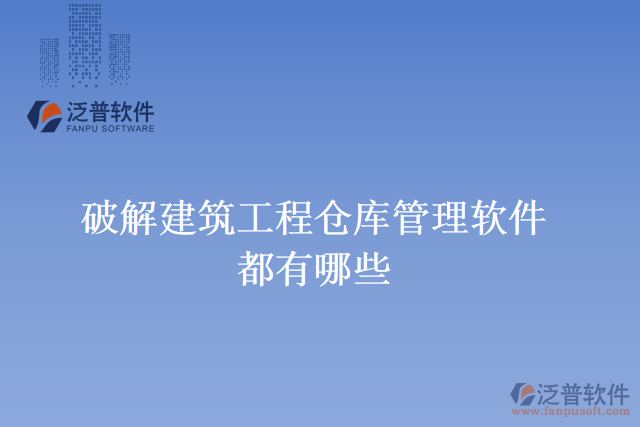 破解建筑工程倉(cāng)庫(kù)管理軟件都有哪些