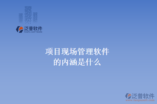 項目現(xiàn)場管理軟件的內涵是什么