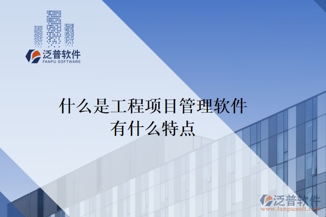 什么是工程項(xiàng)目管理軟件？有什么特點(diǎn)？