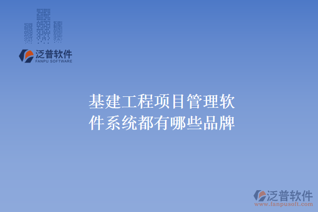 基建工程項(xiàng)目管理軟件系統(tǒng)都有哪些品牌