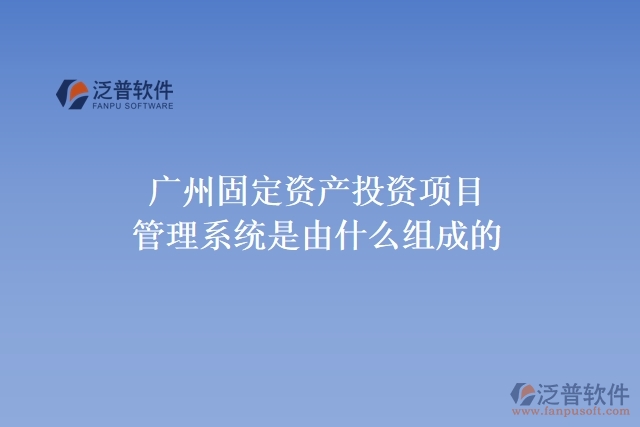 廣州固定資產投資項目管理系統(tǒng)是由什么組成的