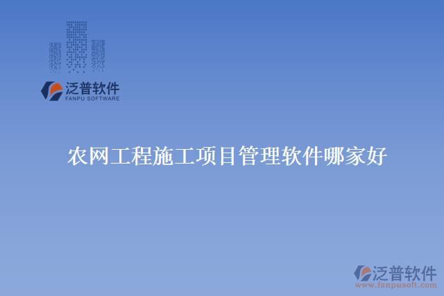 農(nóng)網(wǎng)工程施工項(xiàng)目管理軟件哪家好