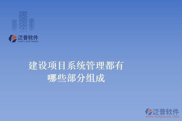 建設(shè)項(xiàng)目系統(tǒng)管理都有哪些部分組成