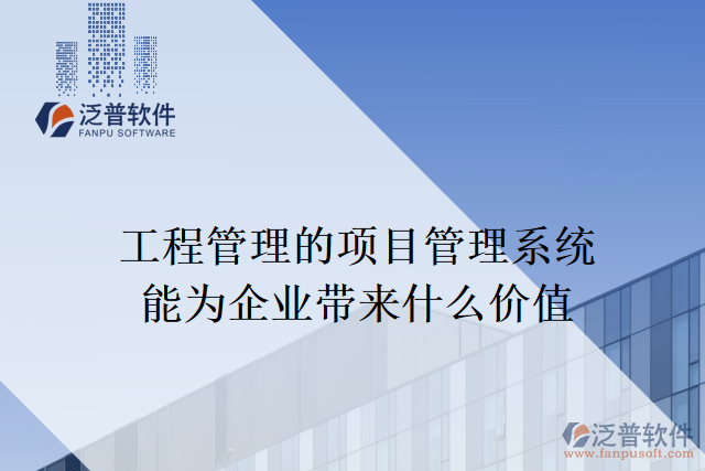 工程管理的項目管理系統(tǒng)能為企業(yè)帶來什么價值