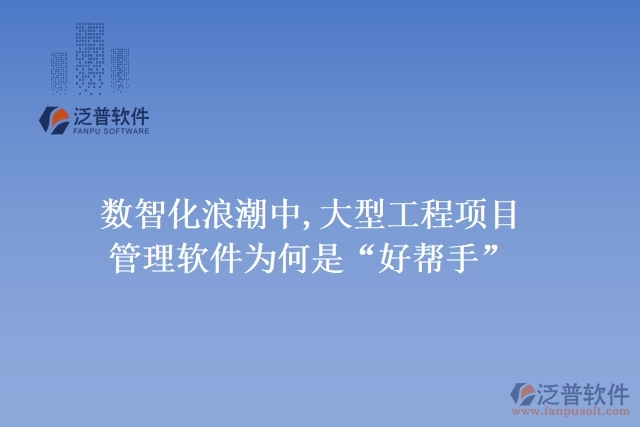 數(shù)智化浪潮中,大型工程項目管理軟件為何是“好幫手”