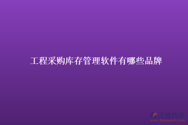 工程采購(gòu)庫(kù)存管理軟件有哪些品牌