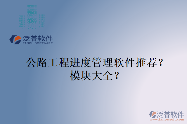 公路工程進(jìn)度管理軟件推薦？模塊大全？
