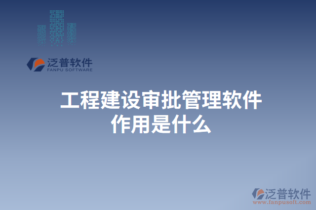 工程建設(shè)審批管理軟件作用是什么