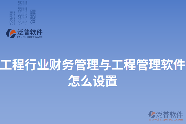 工程行業(yè)財務管理與工程管理軟件怎么設置