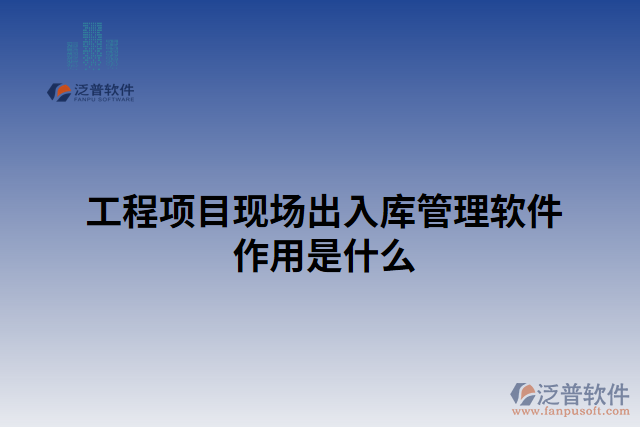 工程項目現(xiàn)場出入庫管理軟件作用是什么