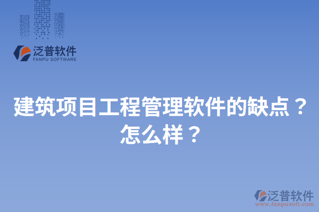 建筑項(xiàng)目工程管理軟件的缺點(diǎn)？怎么樣？