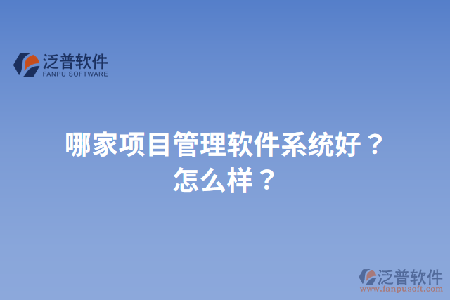 哪家項目管理軟件系統(tǒng)好？怎么樣？