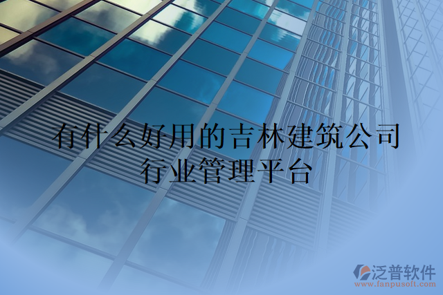 有什么好用的吉林建筑公司行業(yè)管理平臺