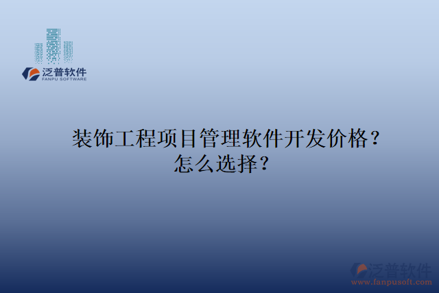 裝飾工程項目管理軟件開發(fā)價格？怎么選擇？