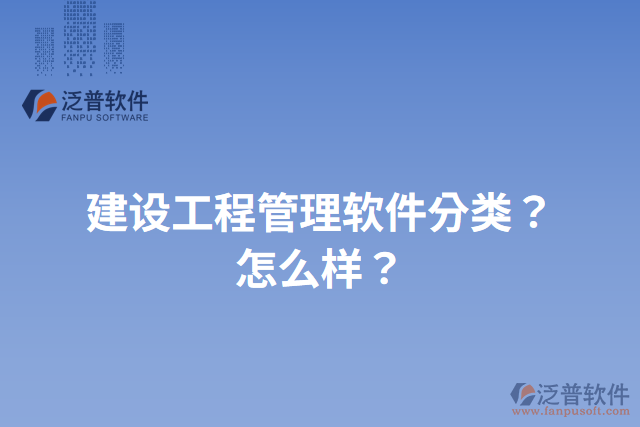 建設(shè)工程管理軟件分類？怎么樣？