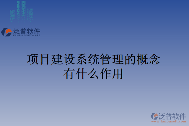 項目建設(shè)系統(tǒng)管理的概念有什么作用
