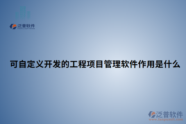 可自定義開發(fā)的工程項(xiàng)目管理軟件作用是什么