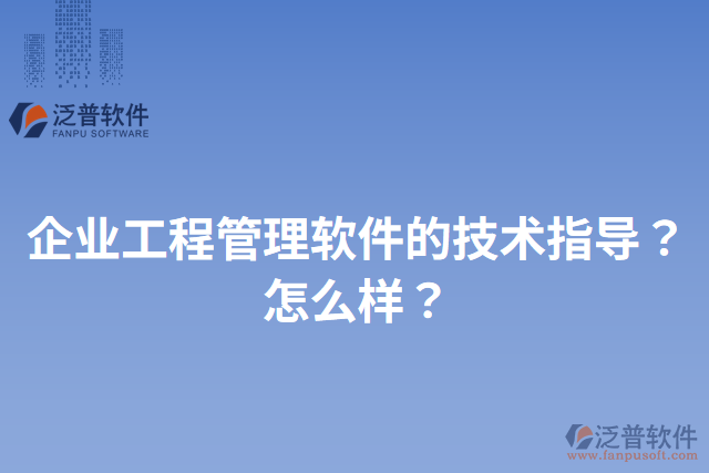 企業(yè)工程管理軟件的技術(shù)指導(dǎo)？怎么樣？