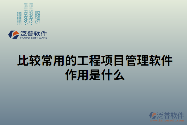 比較常用的工程項目管理軟件作用是什么