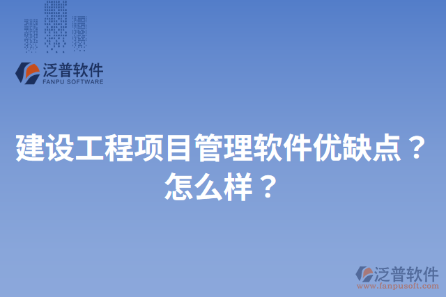 建設(shè)工程項(xiàng)目管理軟件優(yōu)缺點(diǎn)？怎么樣？