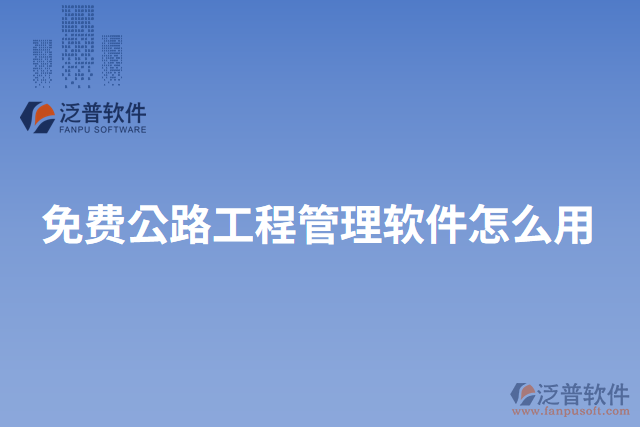 免費(fèi)公路工程管理軟件怎么用