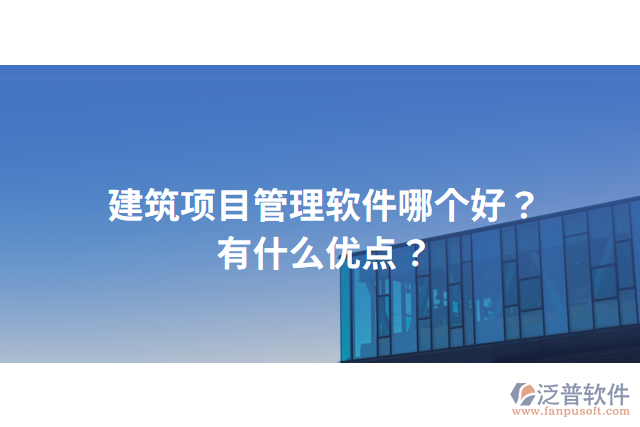 建筑項目管理軟件哪個好？有什么優(yōu)點？