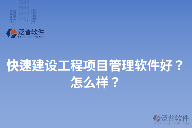快速建設工程項目管理軟件好？怎么樣？
