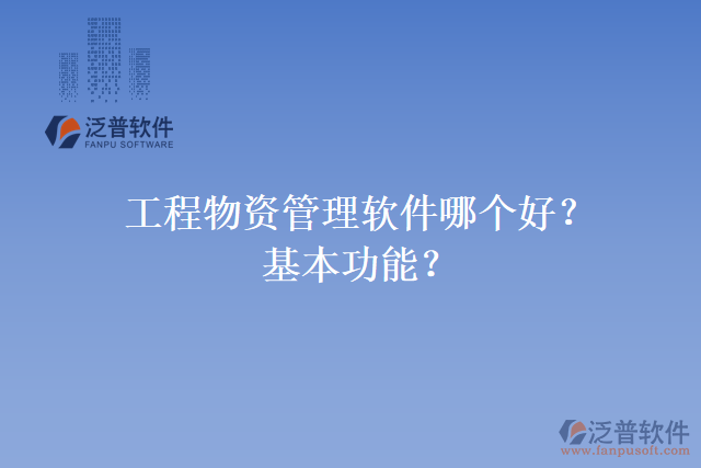 工程物資管理軟件哪個(gè)好？基本功能？