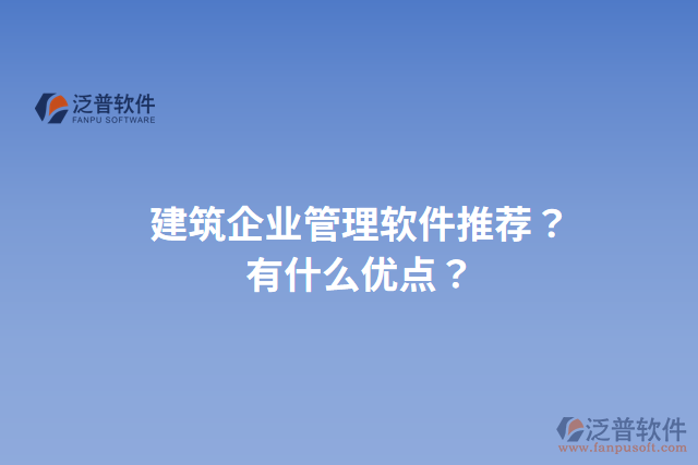 建筑企業(yè)管理軟件推薦？有什么優(yōu)點(diǎn)？
